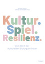 Kultur. Spiel. Resilienz. - Vom Wert der Kulturellen Bildung in Krisen