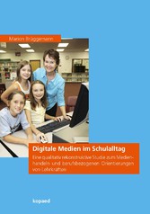 Digitale Medien im Schulalltag - Eine qualitativ rekonstruktive Studie zum Medienhandeln und berufsbezogenen Orientierungen von Lehrkräften