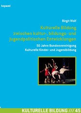 Kulturelle Bildung zwischen kultur-, bildungs- und jugendpolitischen Entwicklungen - 50 Jahre Bundesvereinigung Kulturelle Kinder- und Jugendbildung