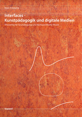Interfaces - Kunstpädagogik und digitale Medien - Theoretische Grundlegung und fachspezifische Praxis