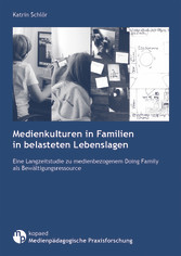 Medienkulturen in Familien in belasteten Lebenslagen - Eine Langzeitstudie zu medienbezogenem Doing Family als Bewältigungsressource