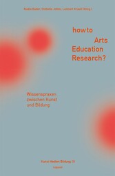 How to Arts Education Research? - Wissenspraxen zwischen Kunst und Bildung
